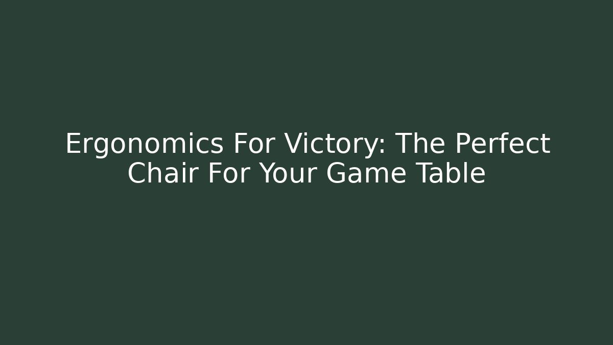 Ergonomics For Victory: The Perfect Chair For Your Game Table