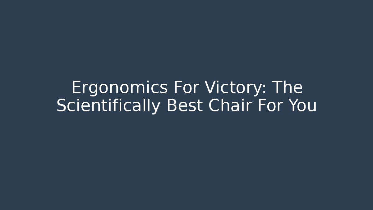 Ergonomics For Victory: The Scientifically Best Chair For You