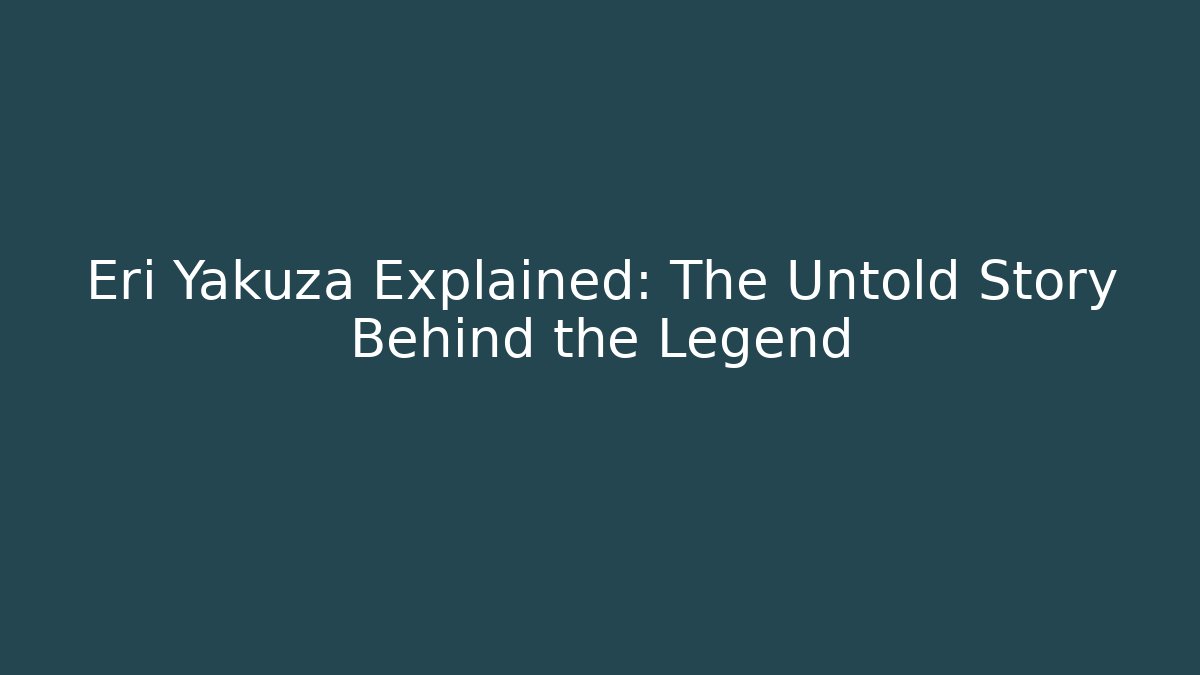 Eri Yakuza Explained: The Untold Story Behind the Legend