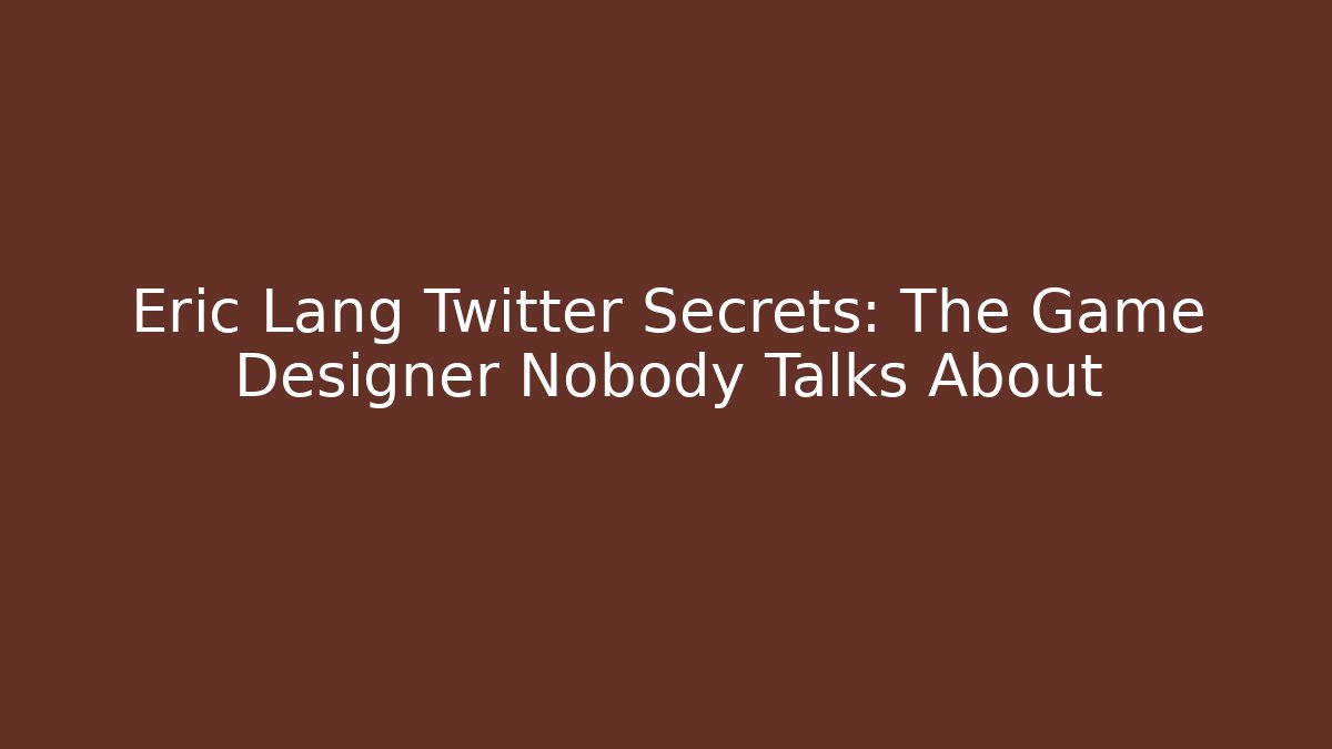 Eric Lang Twitter Secrets: The Game Designer Nobody Talks About