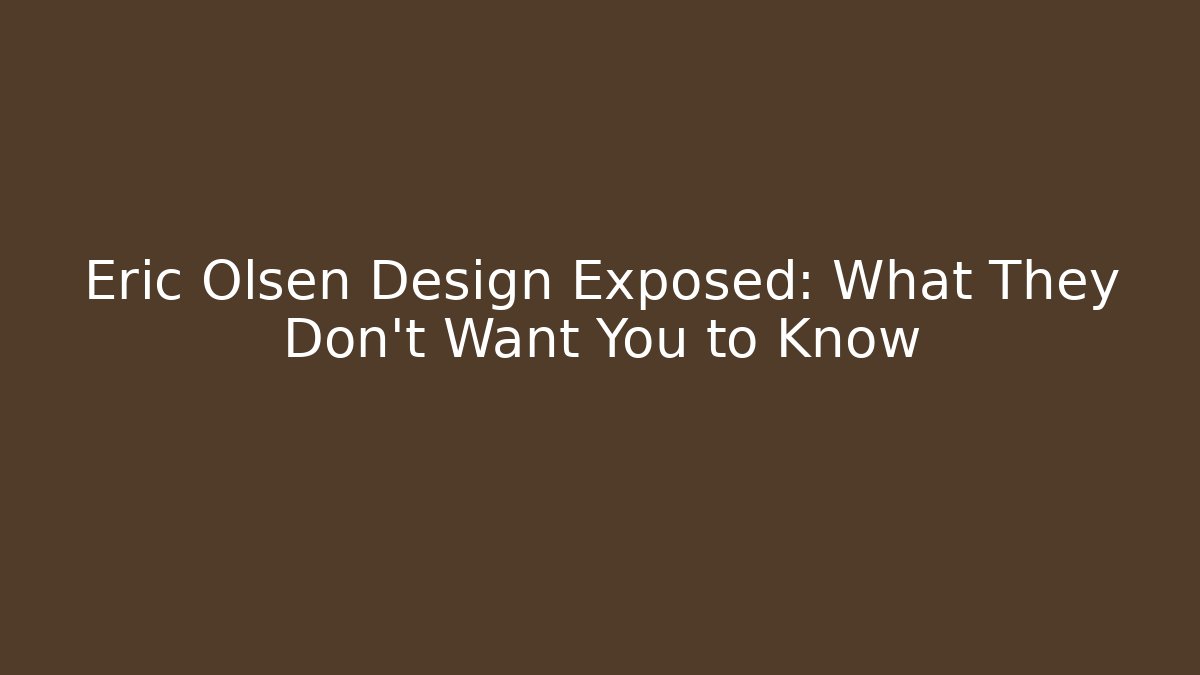 Eric Olsen Design Exposed: What They Don’t Want You to Know