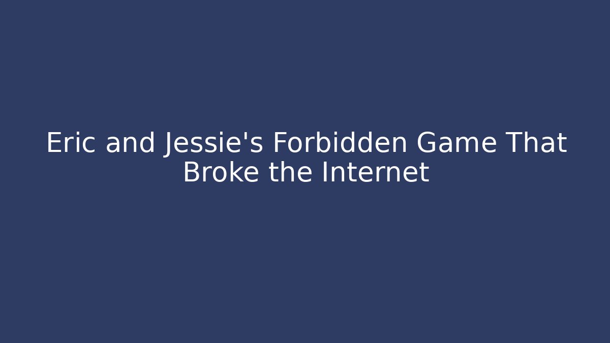 Eric and Jessie’s Forbidden Game That Broke the Internet
