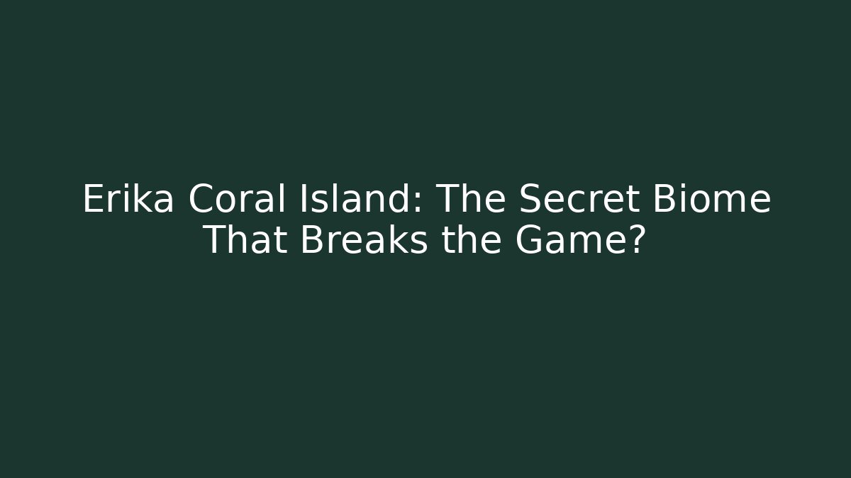 Erika Coral Island: The Secret Biome That Breaks the Game?