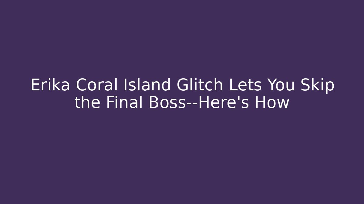Erika Coral Island Glitch Lets You Skip the Final Boss—Here’s How