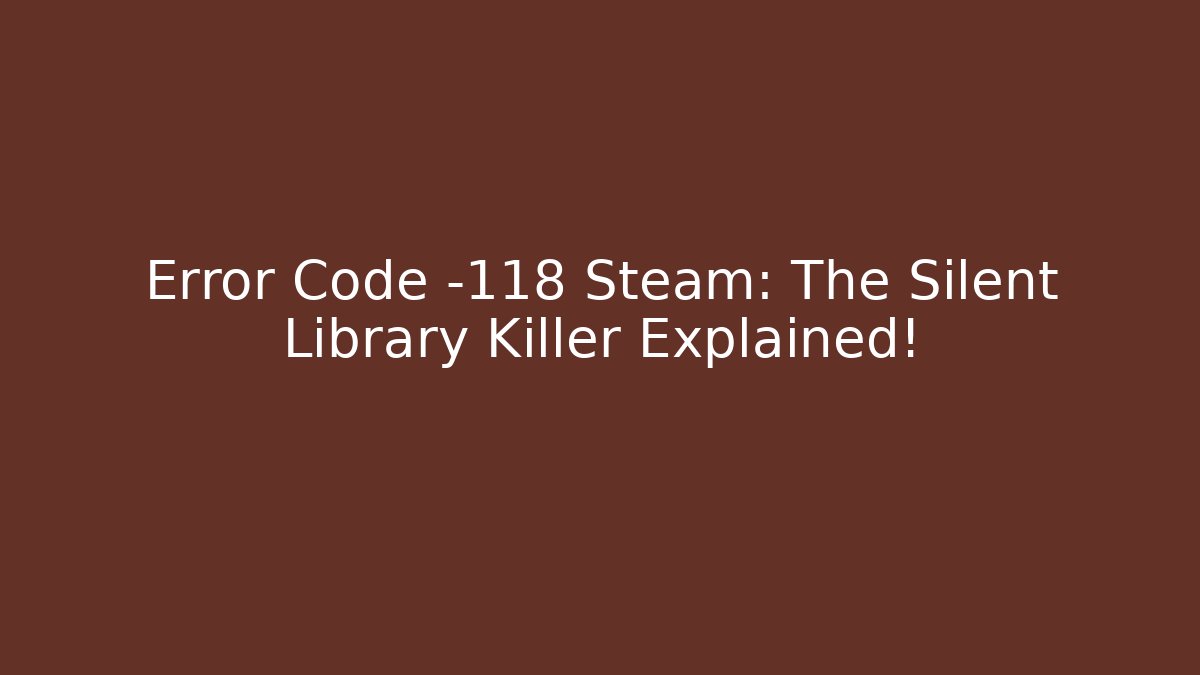 Error Code -118 Steam: The Silent Library Killer Explained! - Critter Realm