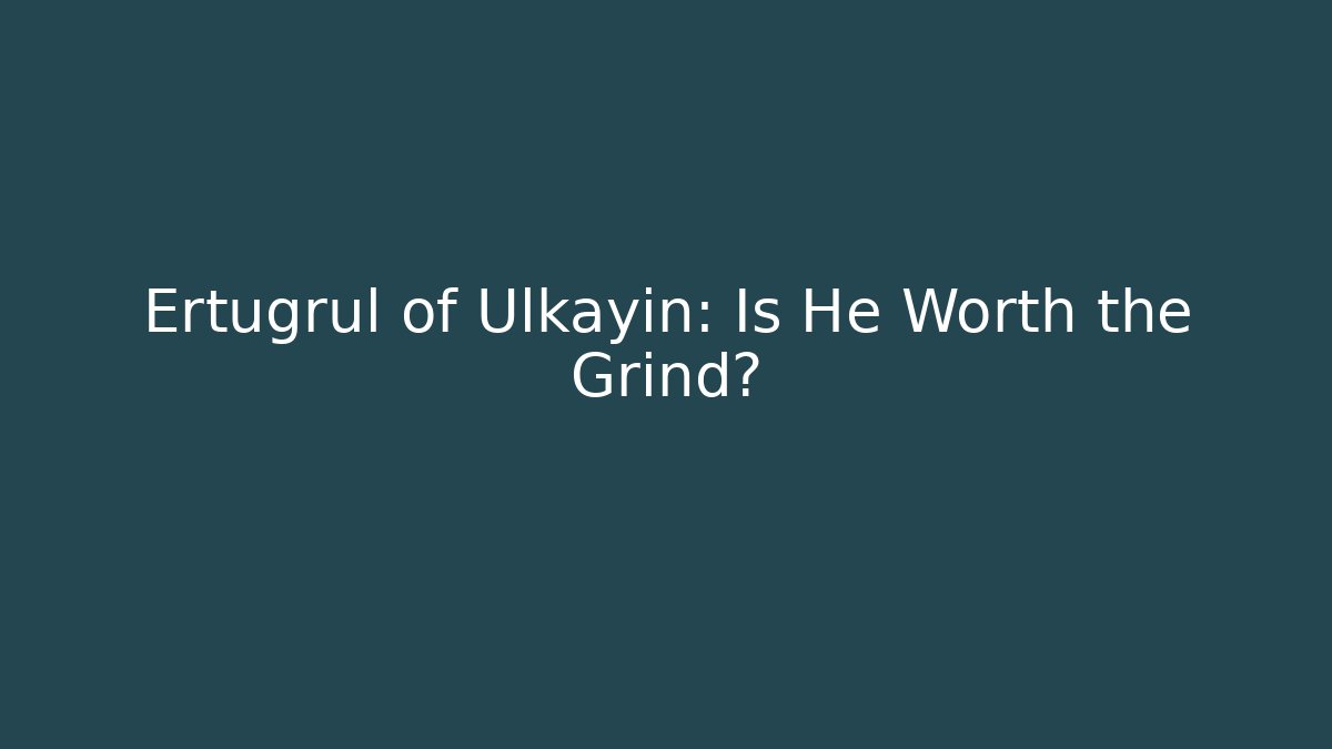 Ertugrul of Ulkayin: Is He Worth the Grind?
