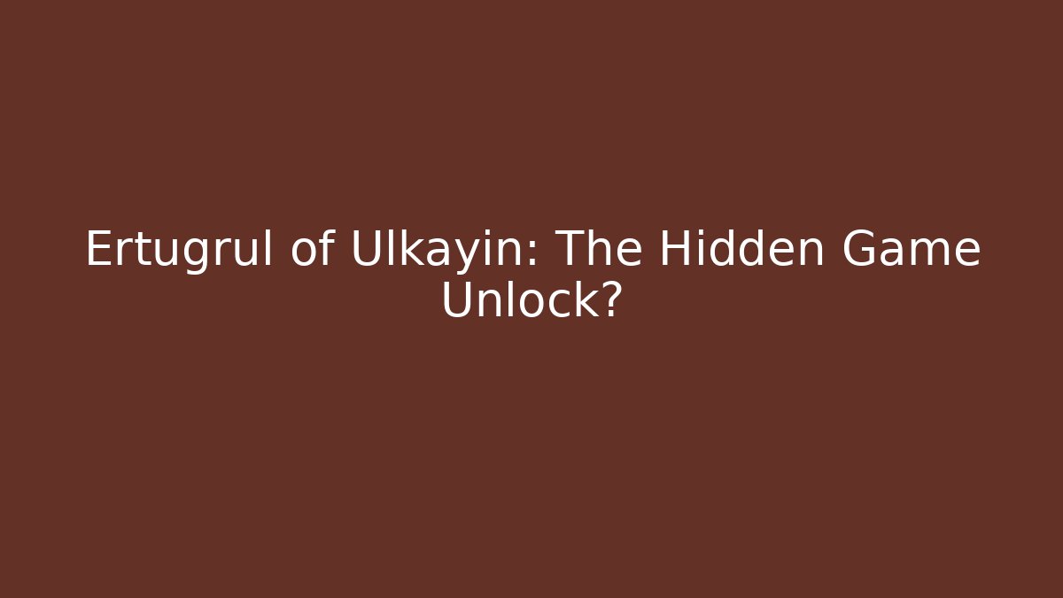 Ertugrul of Ulkayin: The Hidden Game Unlock?