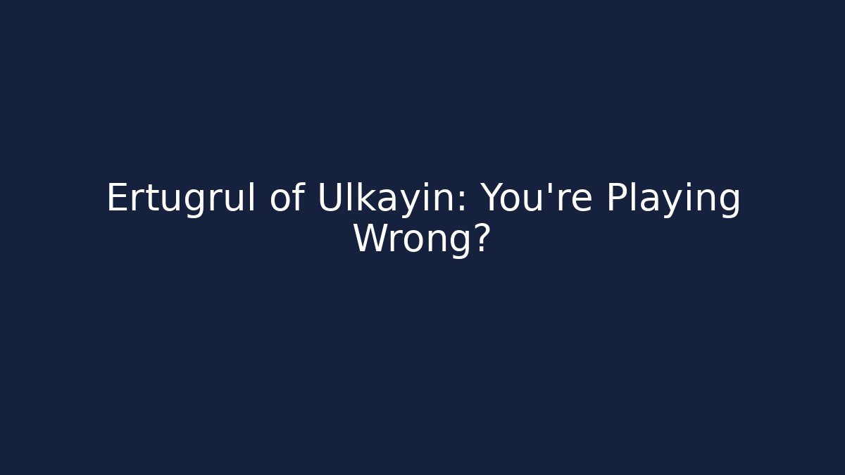 Ertugrul of Ulkayin: You're Playing Wrong?