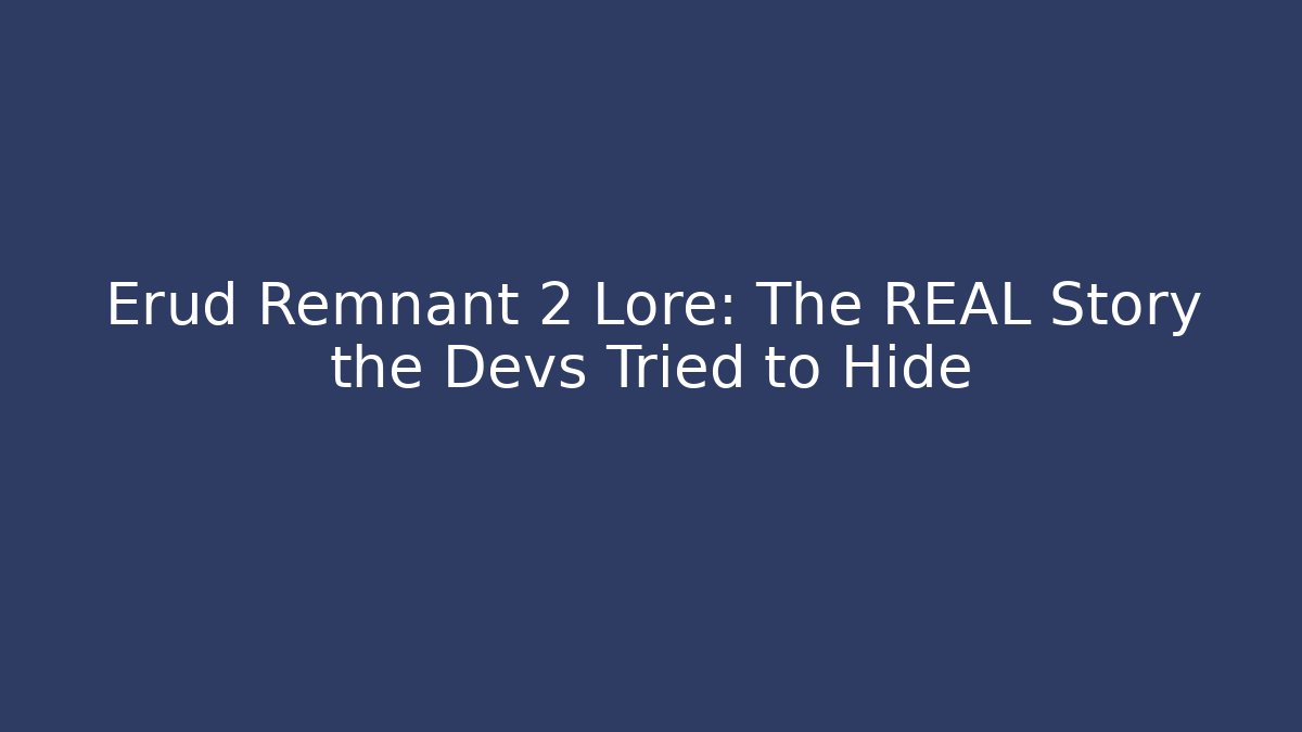Erud Remnant 2 Lore: The REAL Story the Devs Tried to Hide
