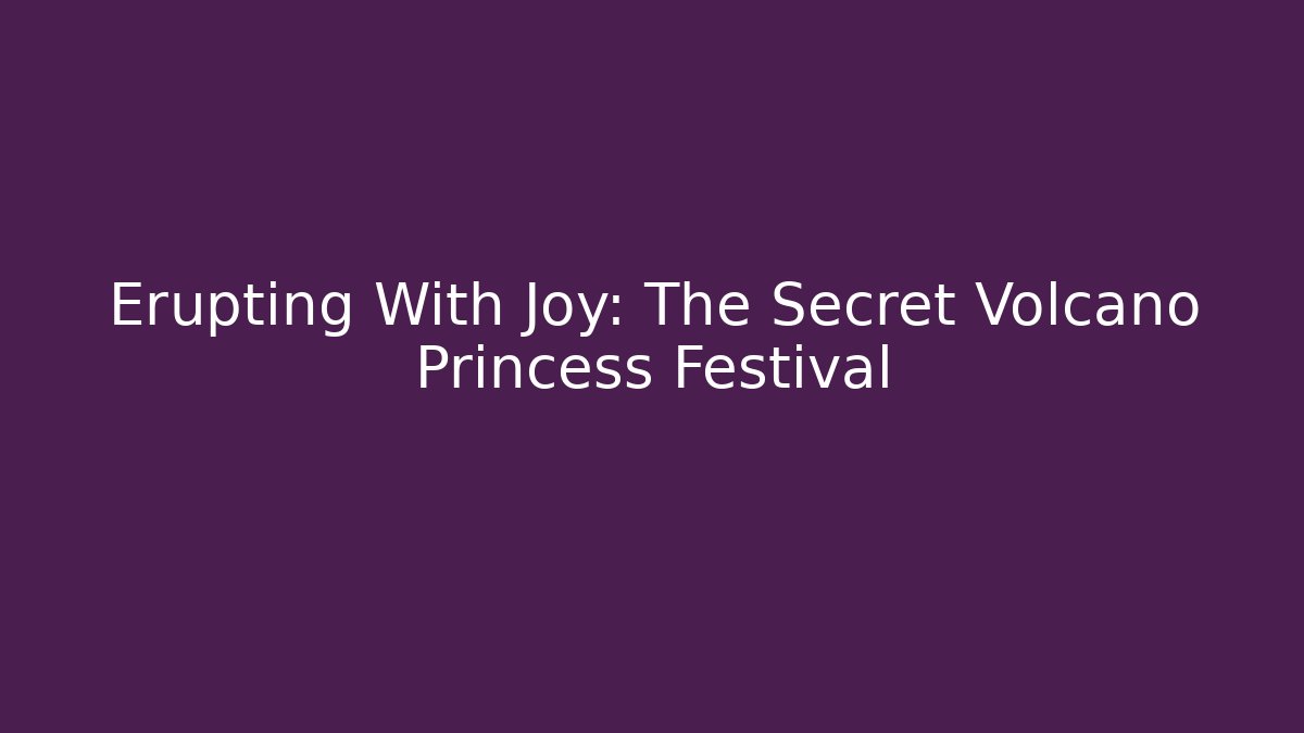 Erupting With Joy: The Secret Volcano Princess Festival