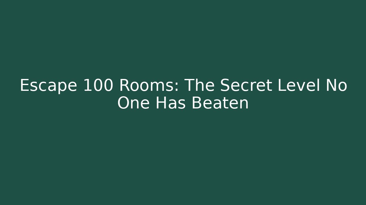 Escape 100 Rooms: The Secret Level No One Has Beaten