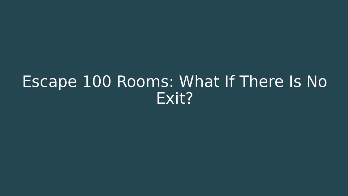 Escape 100 Rooms: What If There Is No Exit?