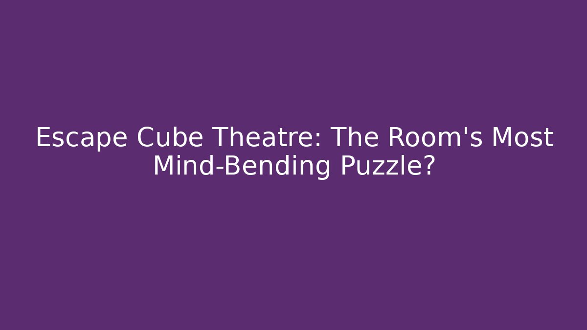 Escape Cube Theatre: The Room's Most Mind-Bending Puzzle?