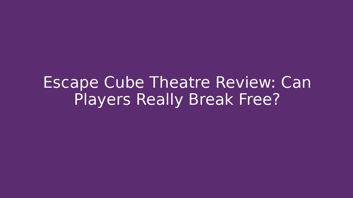 Escape Cube Theatre Review: Can Players Really Break Free?