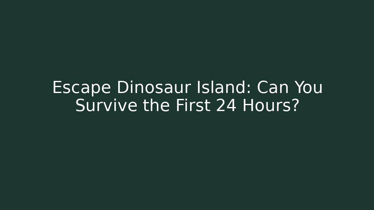 Escape Dinosaur Island: Can You Survive the First 24 Hours?
