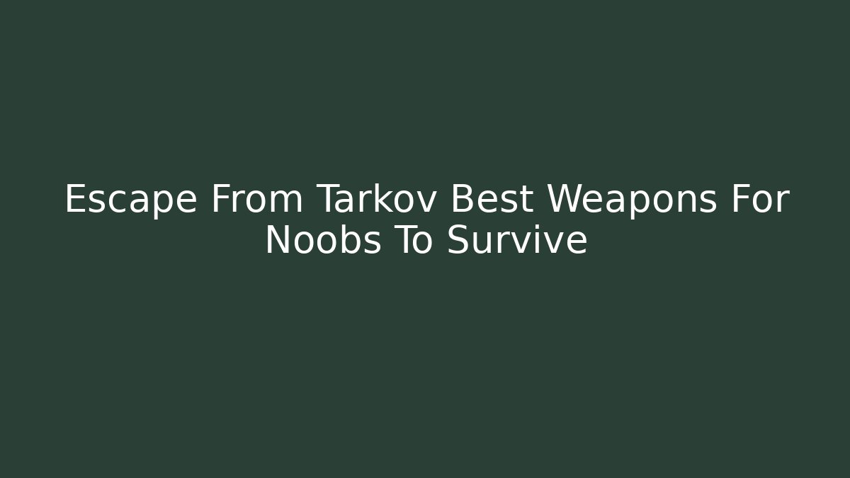 Escape From Tarkov Best Weapons For Noobs To Survive