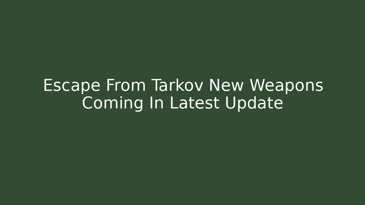 Escape From Tarkov New Weapons Coming In Latest Update