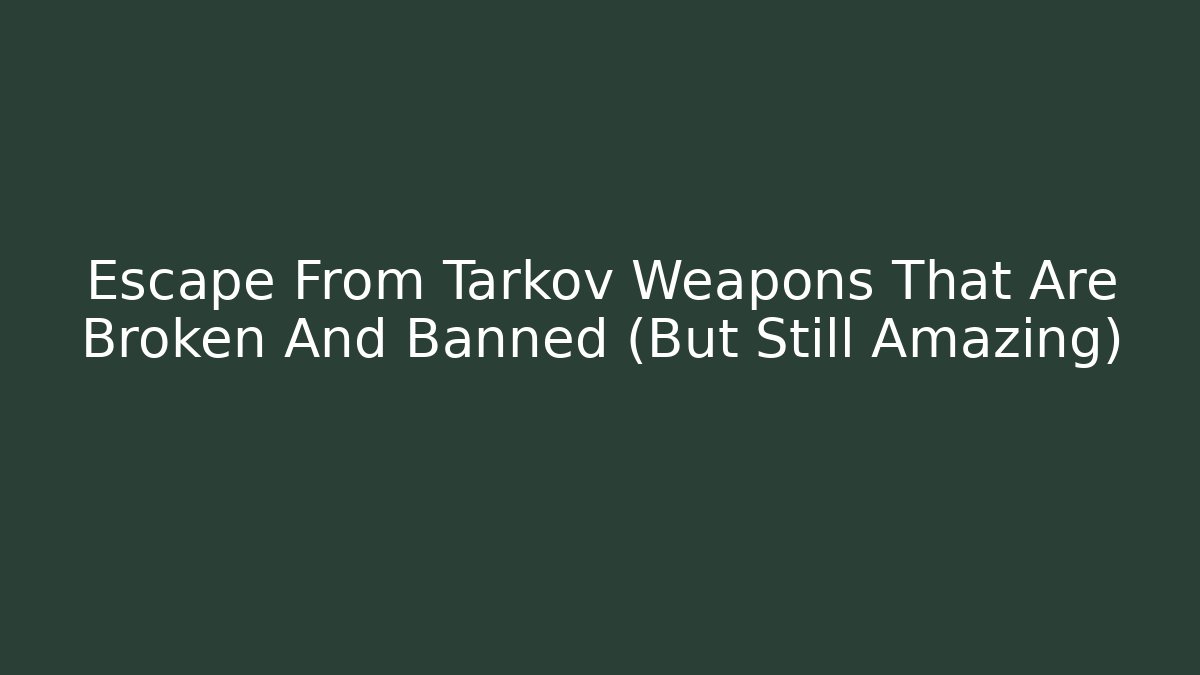 Escape From Tarkov Weapons That Are Broken And Banned (But Still Amazing)