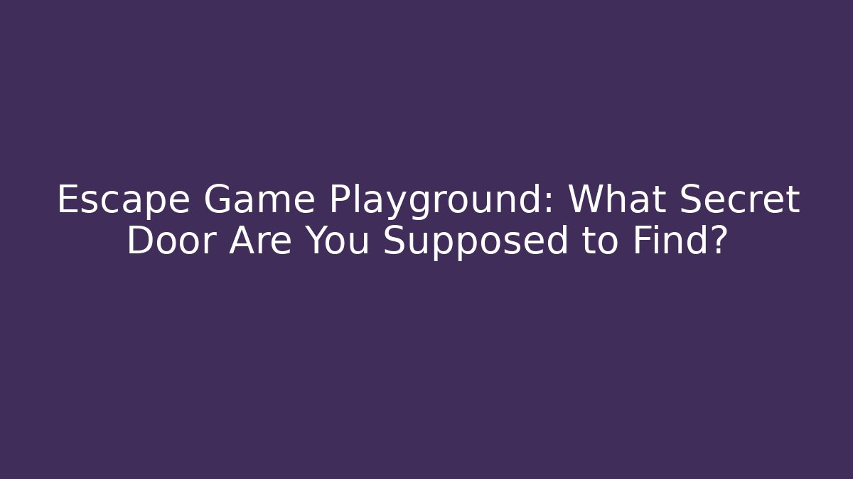 Escape Game Playground: What Secret Door Are You Supposed to Find?