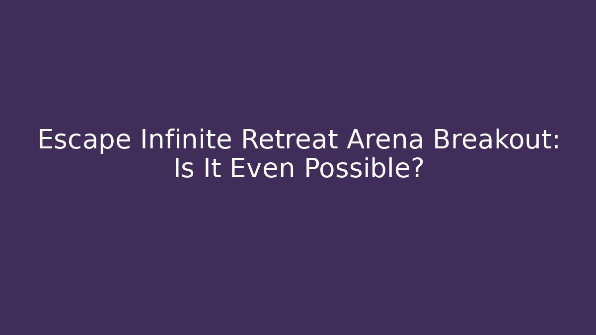 Escape Infinite Retreat Arena Breakout: Is It Even Possible?