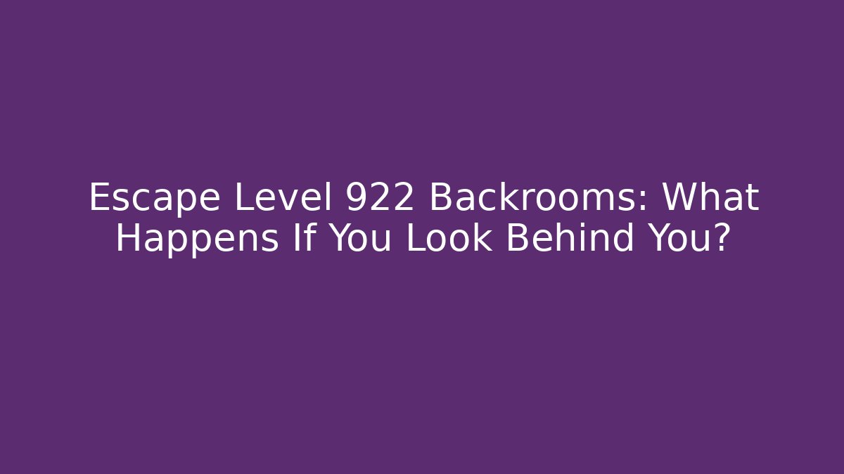 Escape Level 922 Backrooms: What Happens If You Look Behind You?