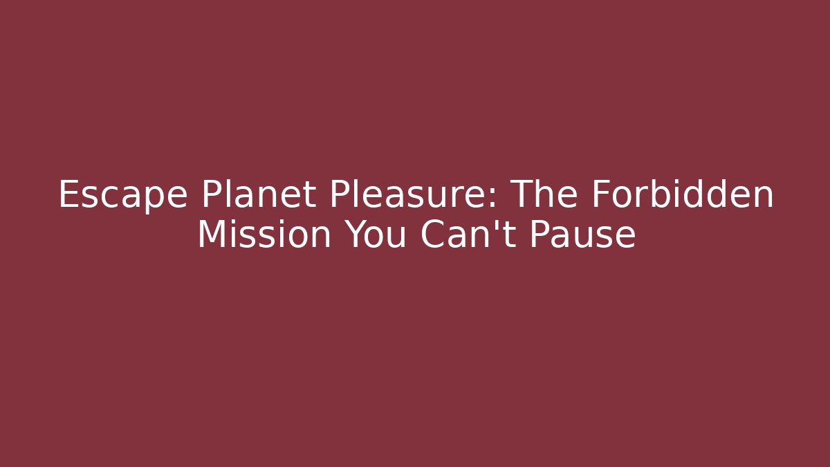 Escape Planet Pleasure: The Forbidden Mission You Can't Pause