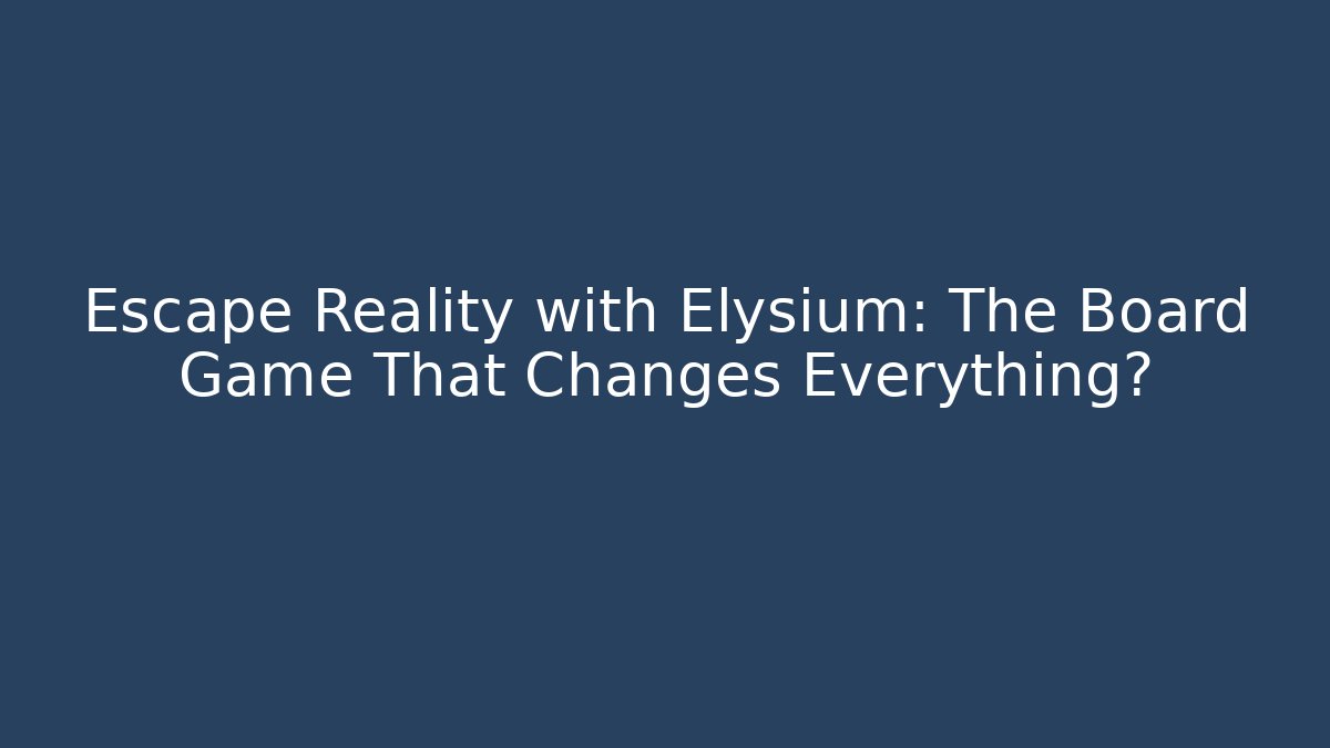 Escape Reality with Elysium: The Board Game That Changes Everything?