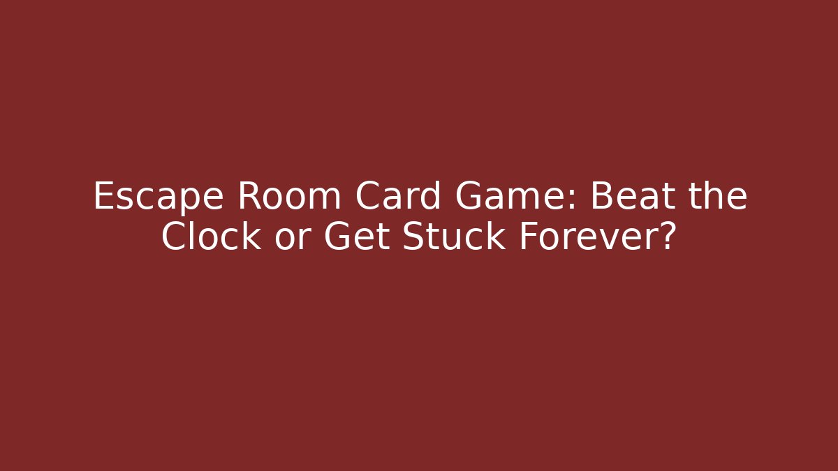 Escape Room Card Game: Beat the Clock or Get Stuck Forever?