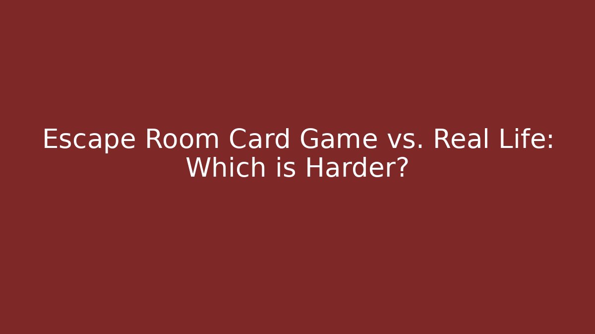 Escape Room Card Game vs. Real Life: Which is Harder?