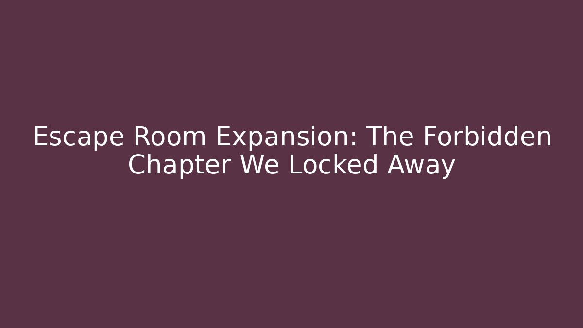 Escape Room Expansion: The Forbidden Chapter We Locked Away