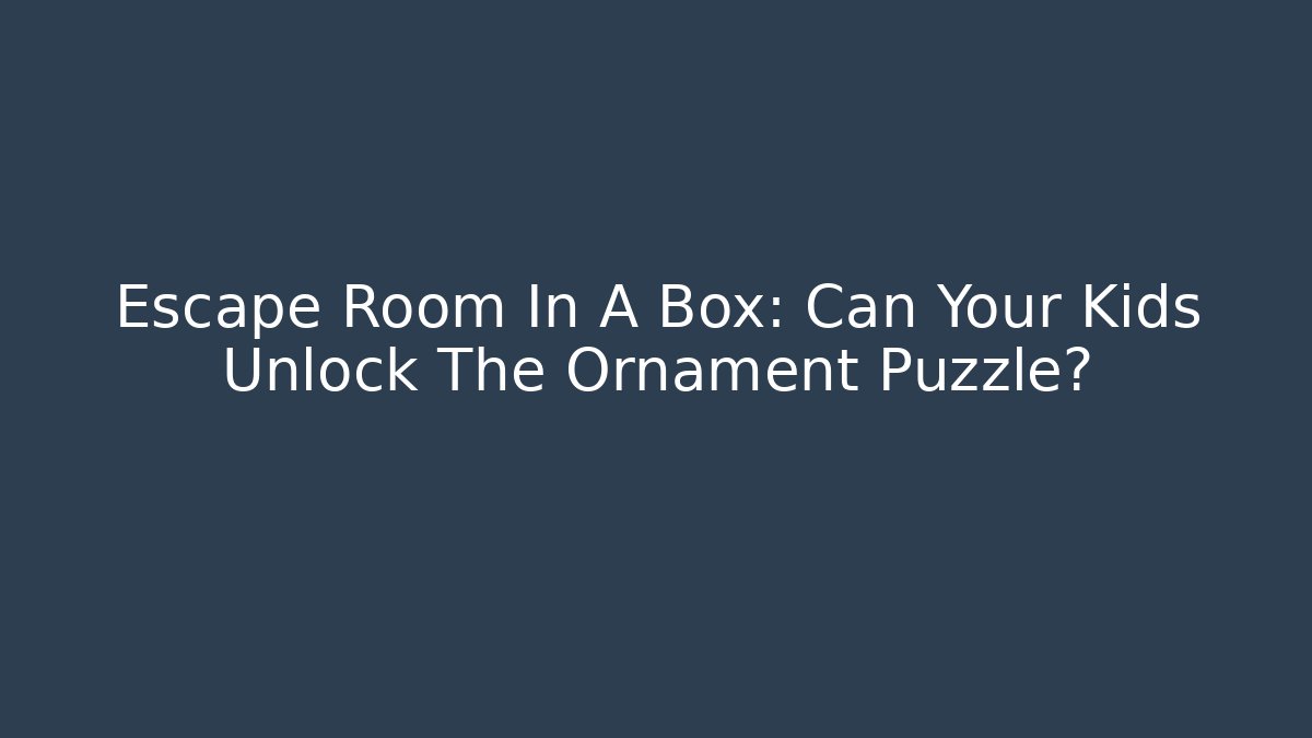 Escape Room In A Box: Can Your Kids Unlock The Ornament Puzzle?