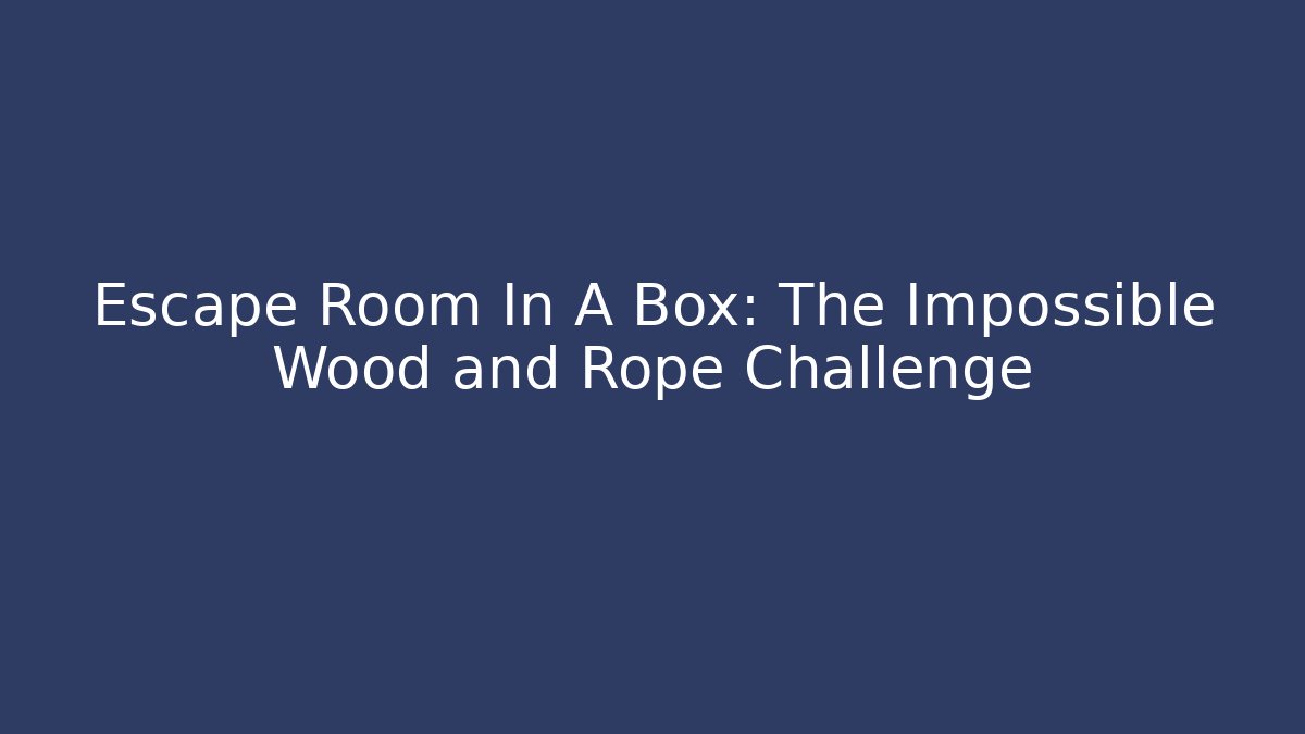 Escape Room In A Box: The Impossible Wood and Rope Challenge
