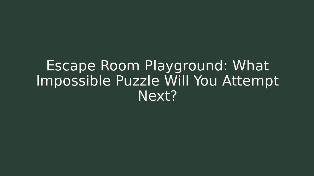 Escape Room Playground: What Impossible Puzzle Will You Attempt Next?