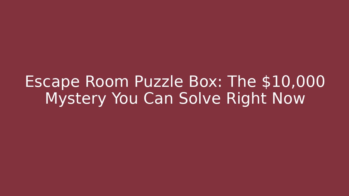 Escape Room Puzzle Box: The $10,000 Mystery You Can Solve Right Now