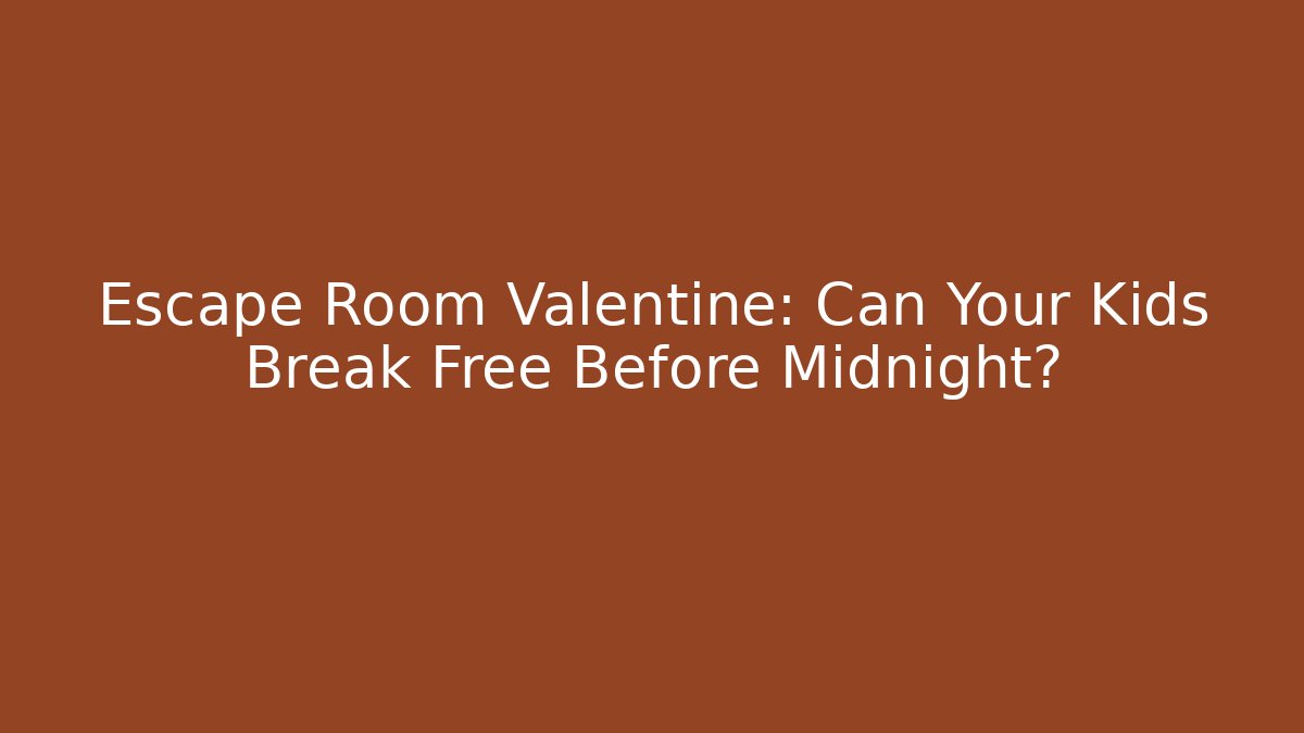 Escape Room Valentine: Can Your Kids Break Free Before Midnight?