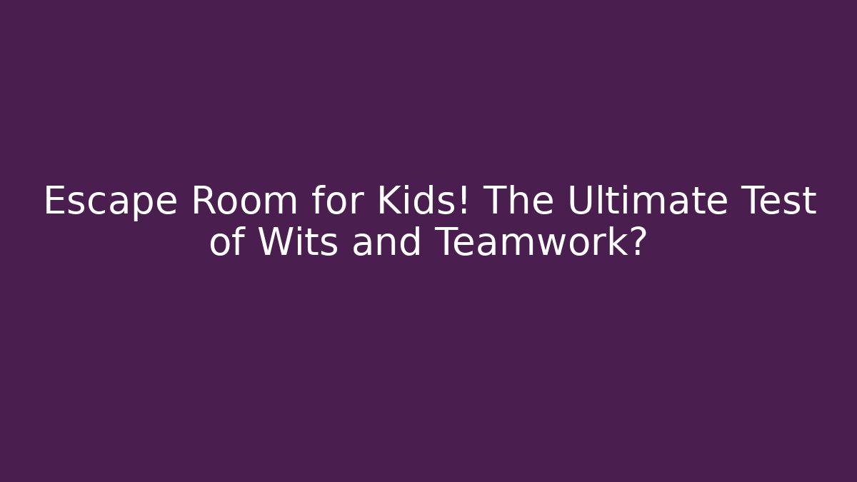 Escape Room for Kids! The Ultimate Test of Wits and Teamwork?