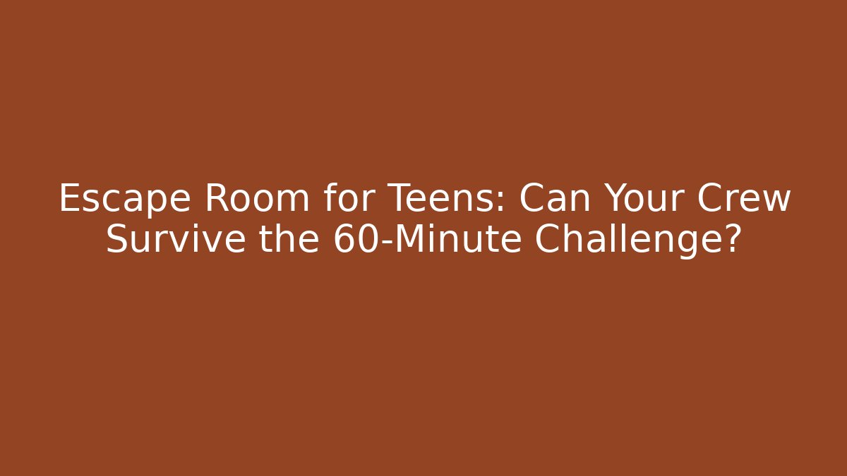 Escape Room for Teens: Can Your Crew Survive the 60-Minute Challenge?