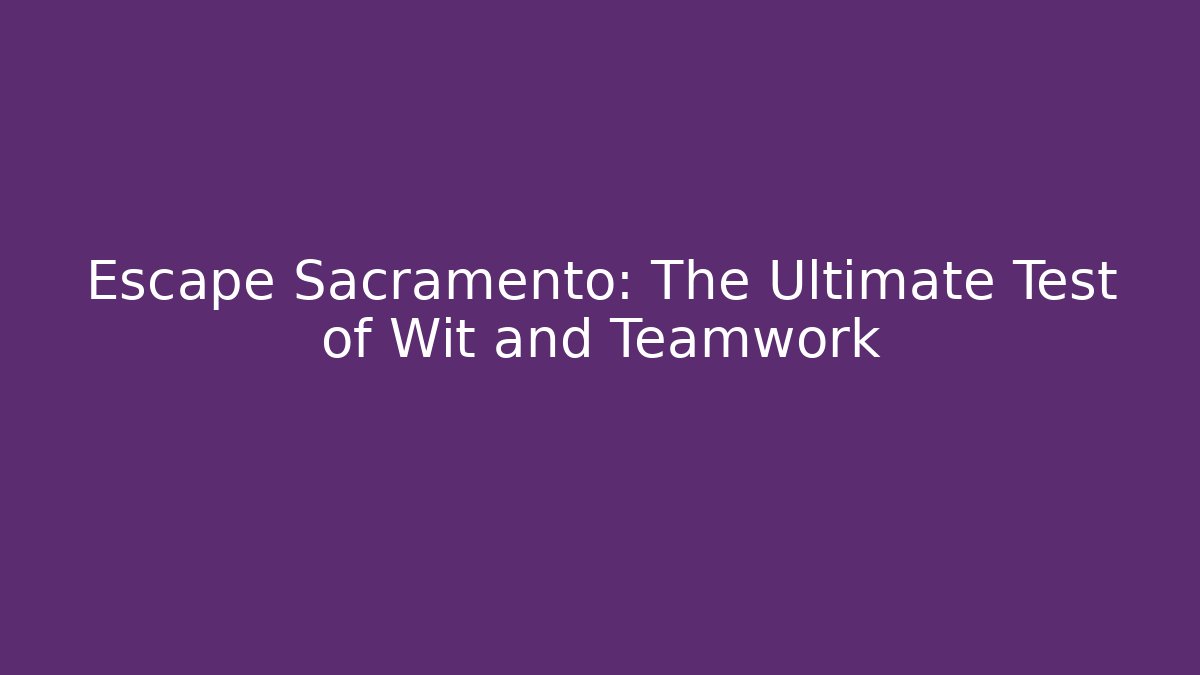 Escape Sacramento: The Ultimate Test of Wit and Teamwork