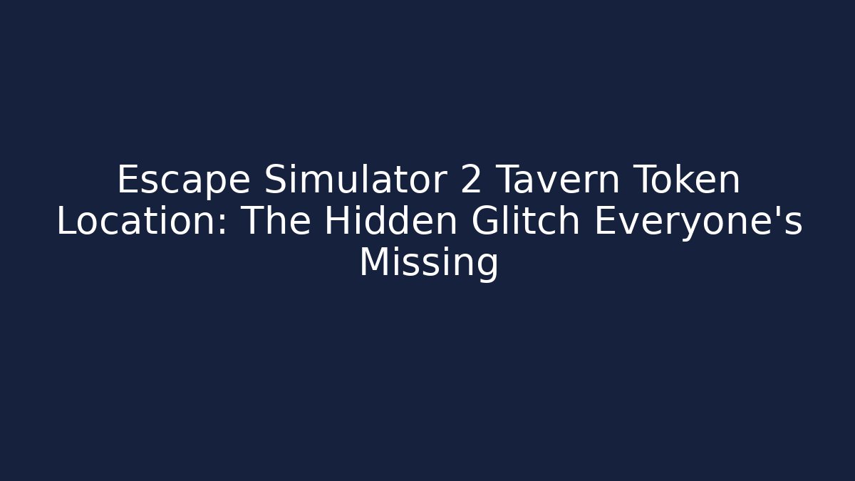 Escape Simulator 2 Tavern Token Location: The Hidden Glitch Everyone's Missing