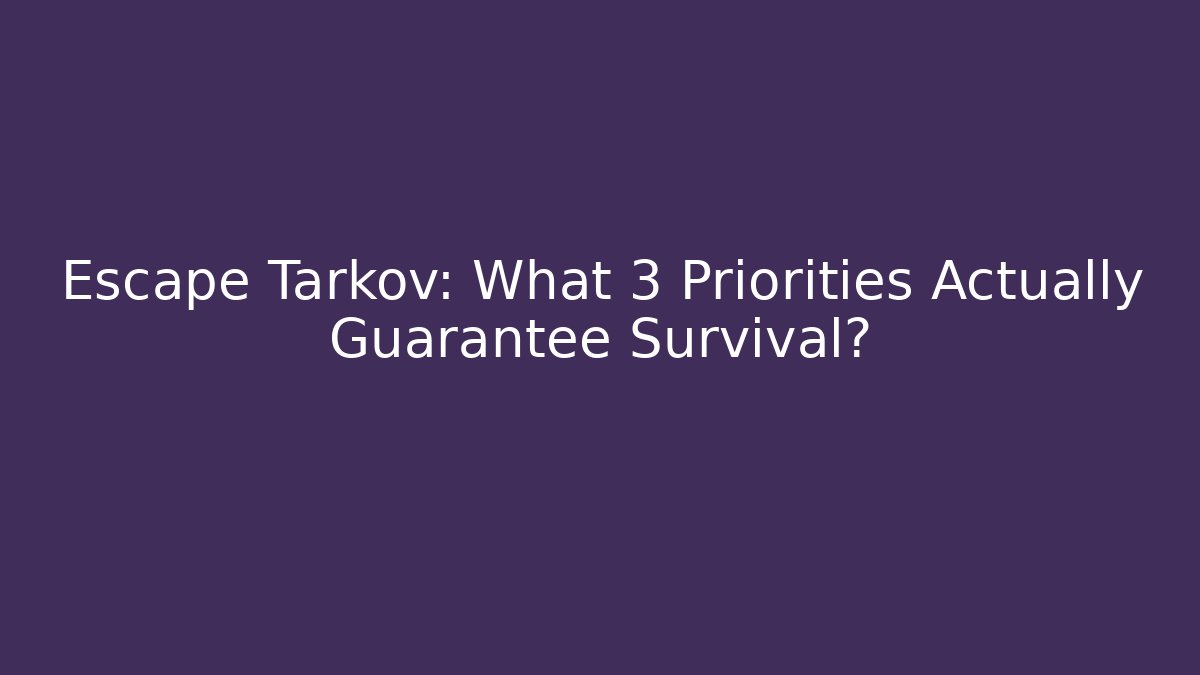 Escape Tarkov: What 3 Priorities Actually Guarantee Survival?