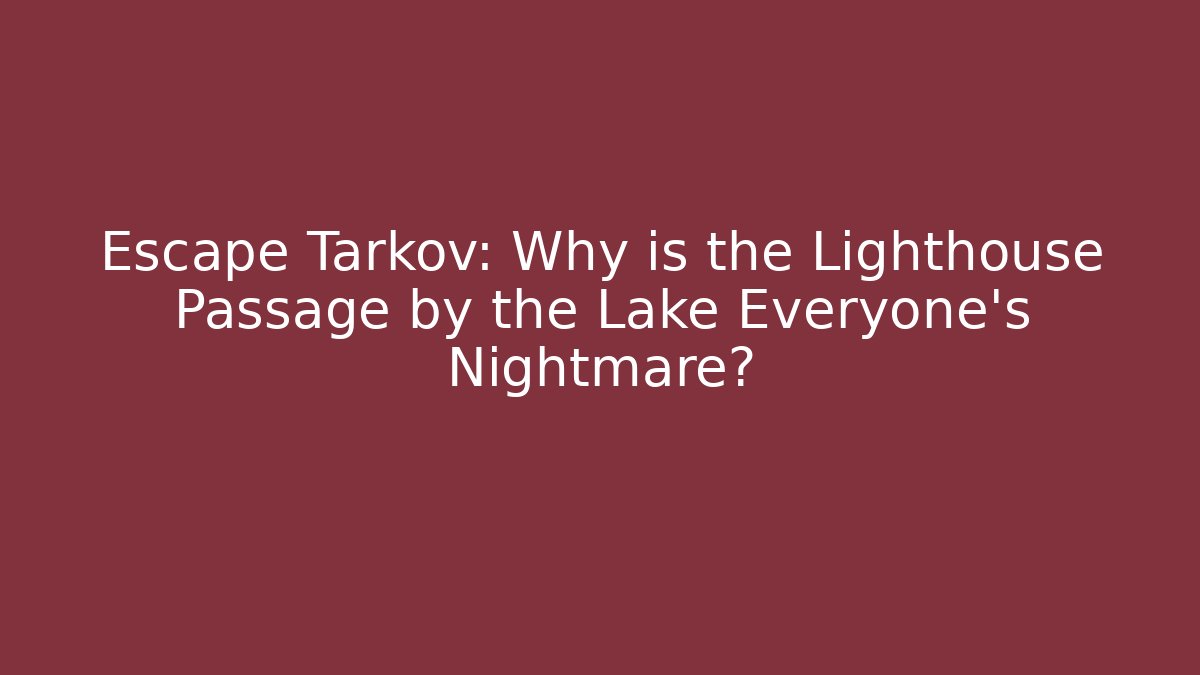 Escape Tarkov: Why is the Lighthouse Passage by the Lake Everyone's Nightmare?