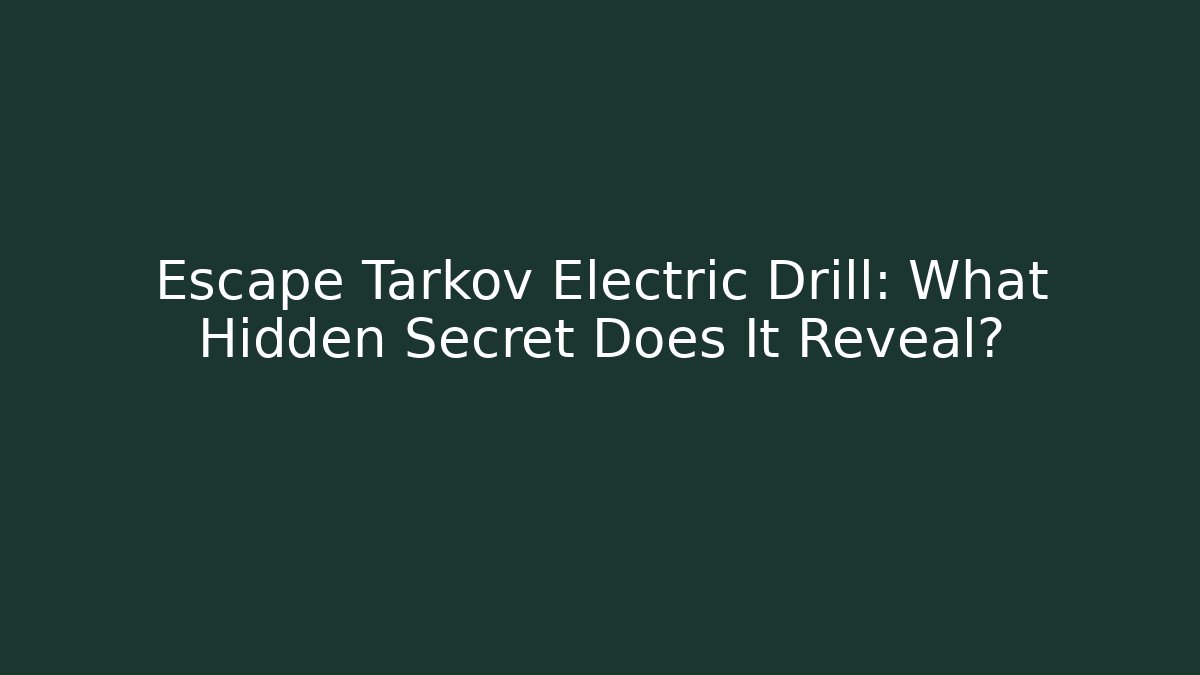 Escape Tarkov Electric Drill: What Hidden Secret Does It Reveal?