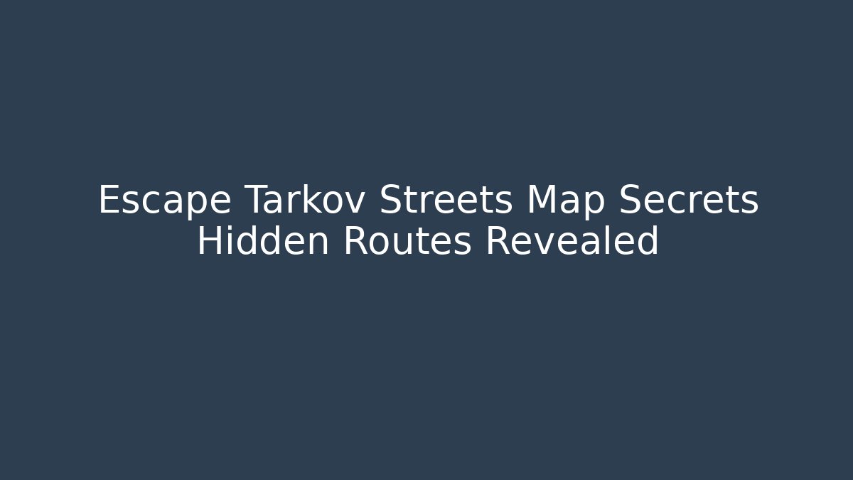 Escape Tarkov Streets Map Secrets Hidden Routes Revealed