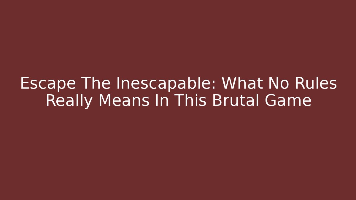 Escape The Inescapable: What No Rules Really Means In This Brutal Game