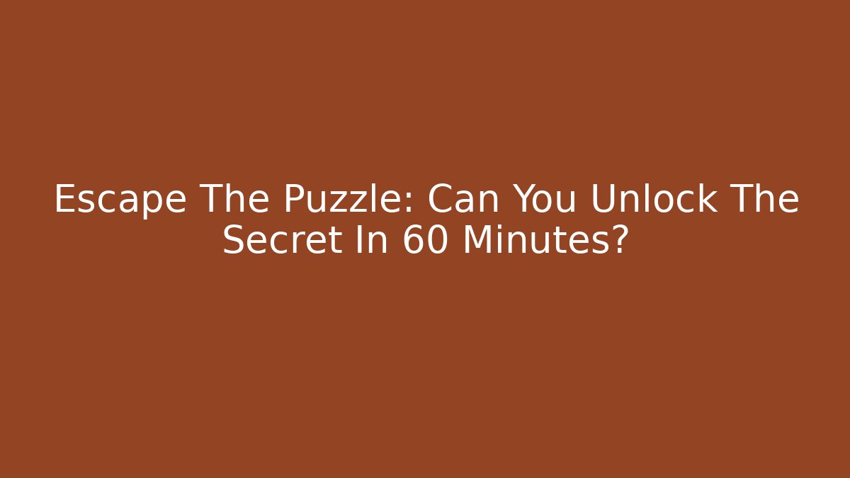 Escape The Puzzle: Can You Unlock The Secret In 60 Minutes?