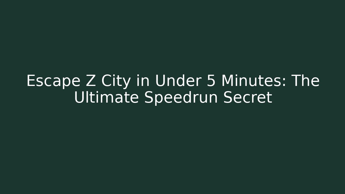 Escape Z City in Under 5 Minutes: The Ultimate Speedrun Secret