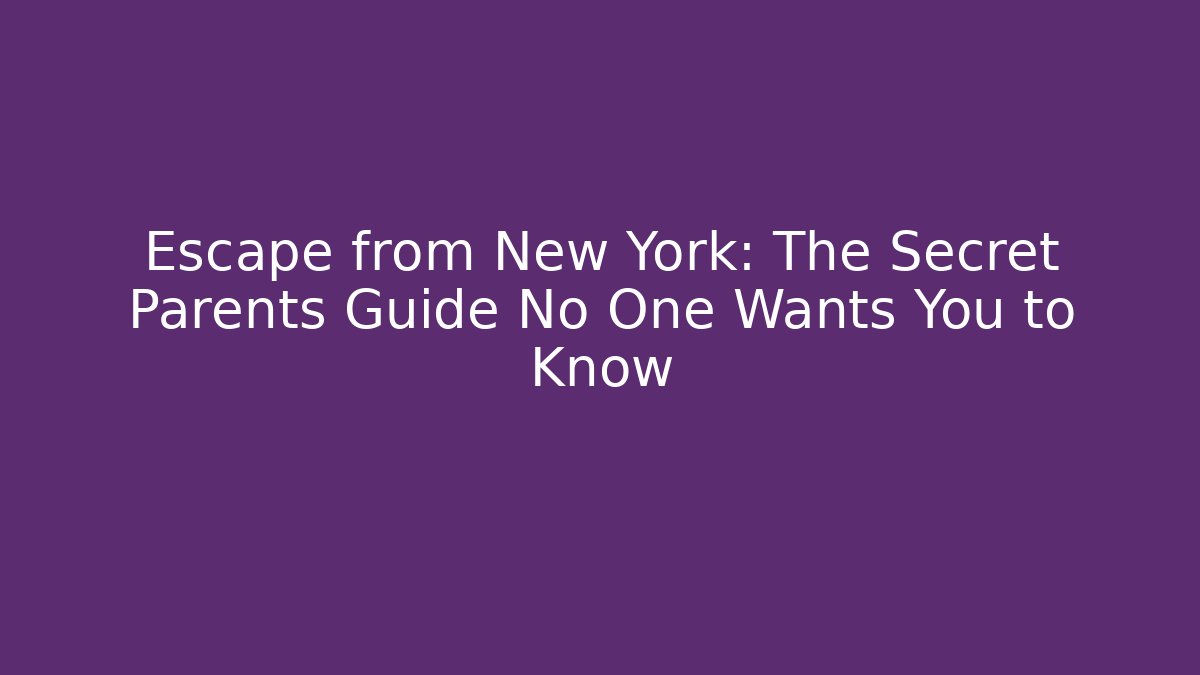 Escape from New York: The Secret Parents Guide No One Wants You to Know