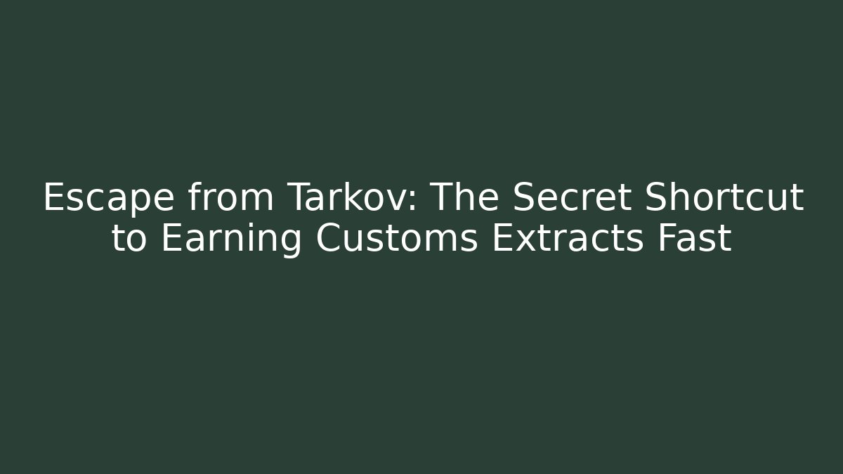 Escape from Tarkov: The Secret Shortcut to Earning Customs Extracts Fast