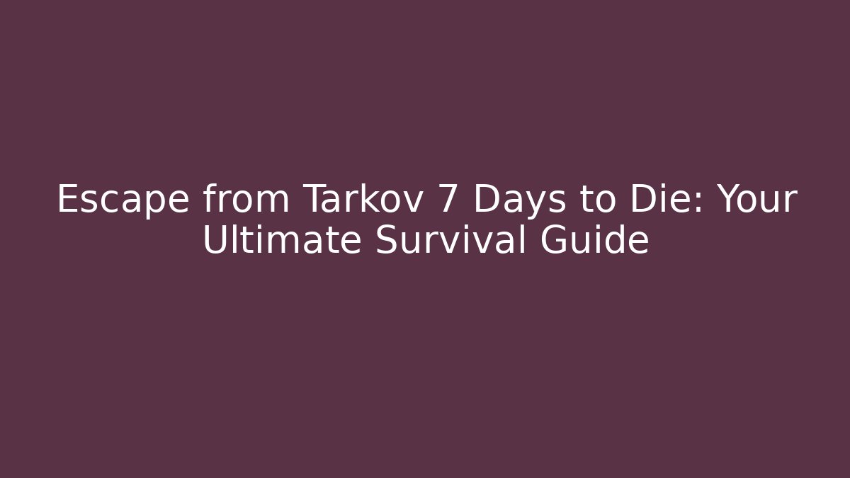 Escape from Tarkov 7 Days to Die: Your Ultimate Survival Guide