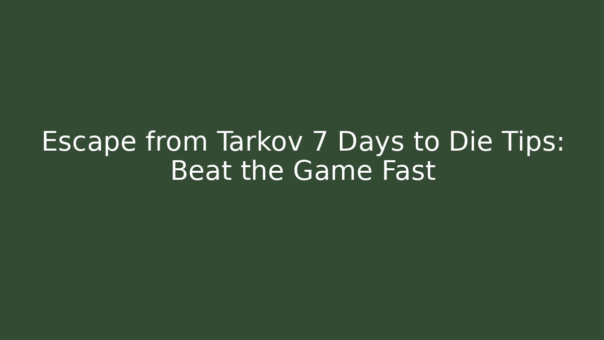 Escape from Tarkov 7 Days to Die Tips: Beat the Game Fast